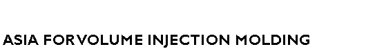 Text Box: ASIA FOR VOLUME INJECTION MOLDING