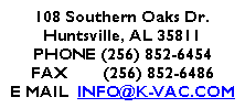 Text Box: 108 Southern Oaks Dr.Huntsville, AL 35811PHONE (256) 852-6454FAX        (256) 852-6486E MAIL  INFO@K-VAC.COM